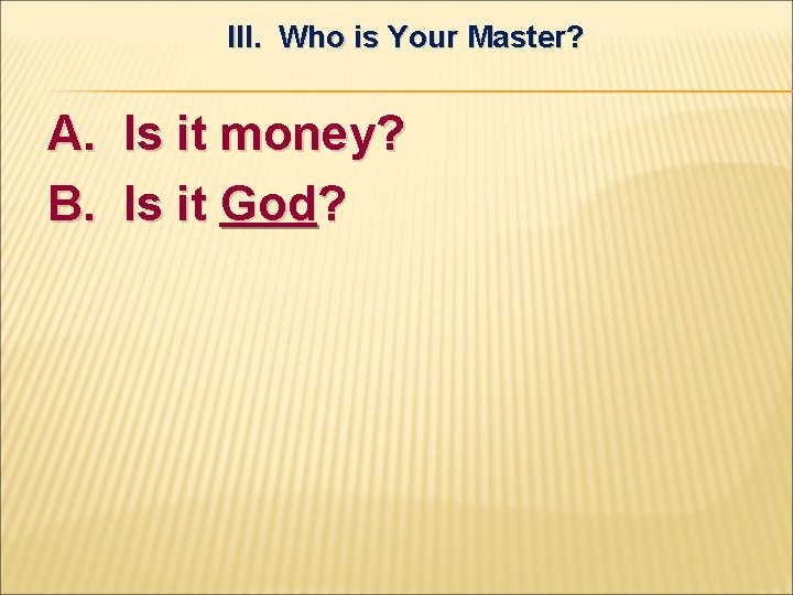 III. Who is Your Master? A. Is it money? B. Is it God? 