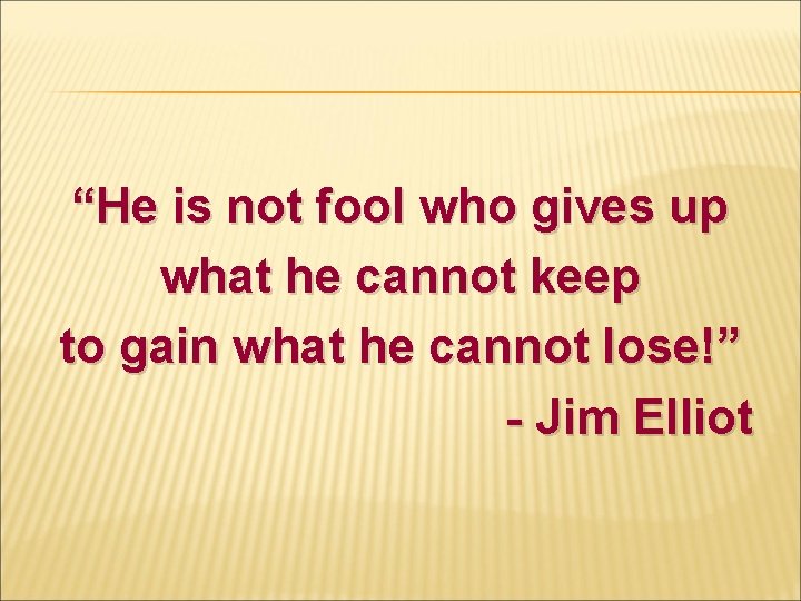 “He is not fool who gives up what he cannot keep to gain what