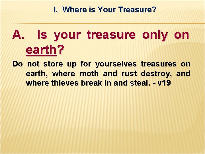 I. Where is Your Treasure? A. Is your treasure only on earth? Do not