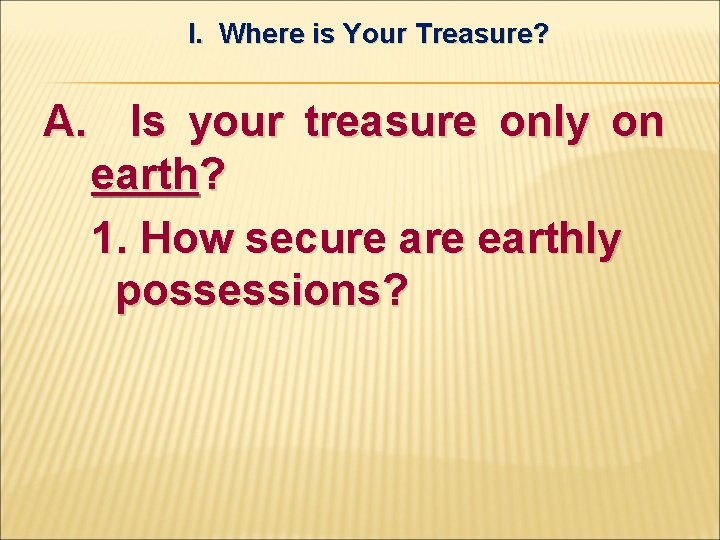 I. Where is Your Treasure? A. Is your treasure only on earth? 1. How