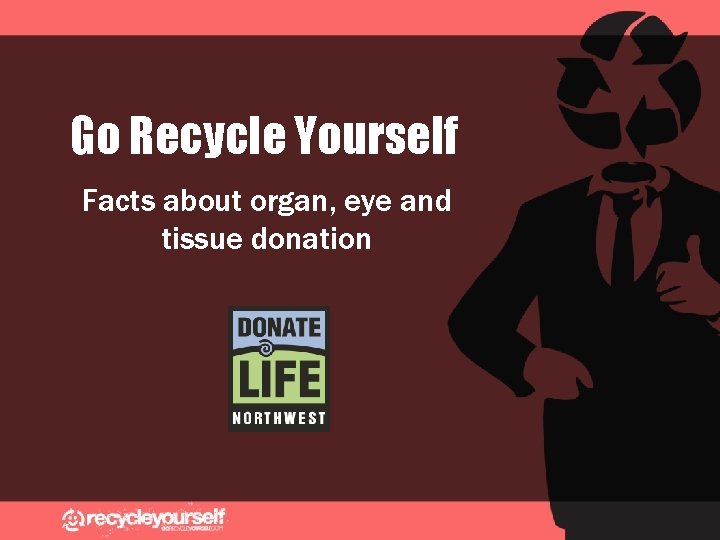 Go Recycle Yourself Facts about organ, eye and tissue donation 