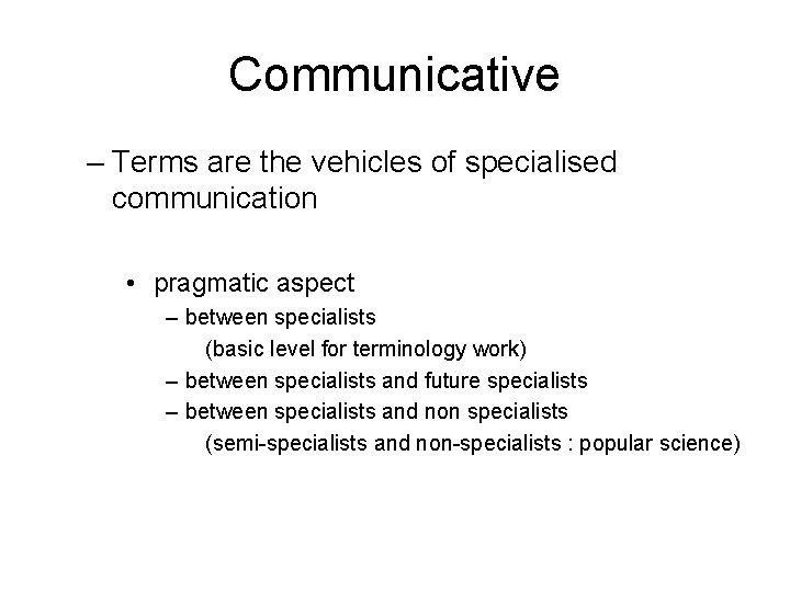 Communicative – Terms are the vehicles of specialised communication • pragmatic aspect – between