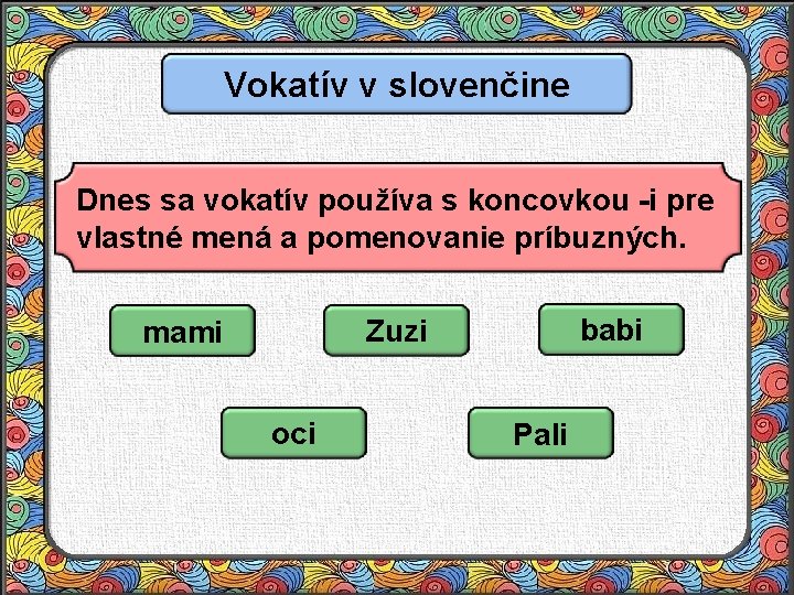 Vokatív v slovenčine Dnes sa vokatív používa s koncovkou -i pre vlastné mená a
