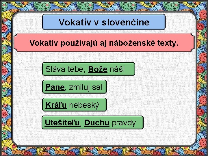 Vokatív v slovenčine Vokatív používajú aj náboženské texty. Sláva tebe, Bože náš! Pane, zmiluj