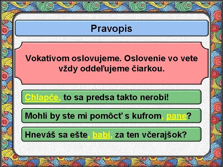 Pravopis Vokatívom oslovujeme. Oslovenie vo vete vždy oddeľujeme čiarkou. Chlapče, to sa predsa takto