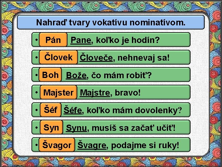 Nahraď tvary vokatívu nominatívom. Pán Pane, koľko je hodín? • . . Človek Človeče,