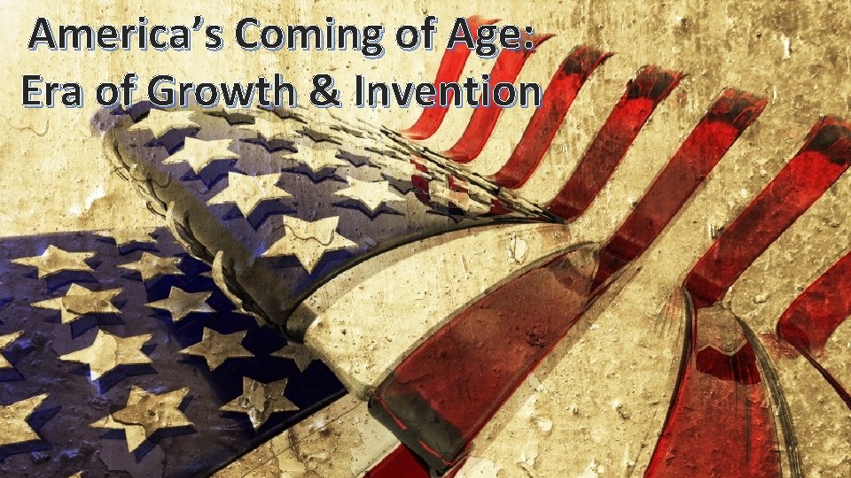 America’s Coming of Age: Era of Growth & Invention 