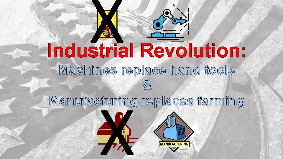 X Industrial Revolution: Machines replace hand tools & Manufacturing replaces farming X 