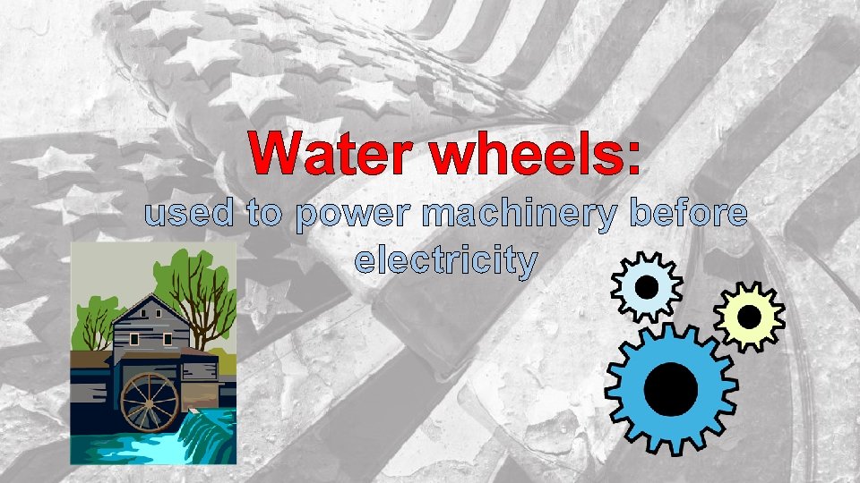 Water wheels: used to power machinery before electricity 