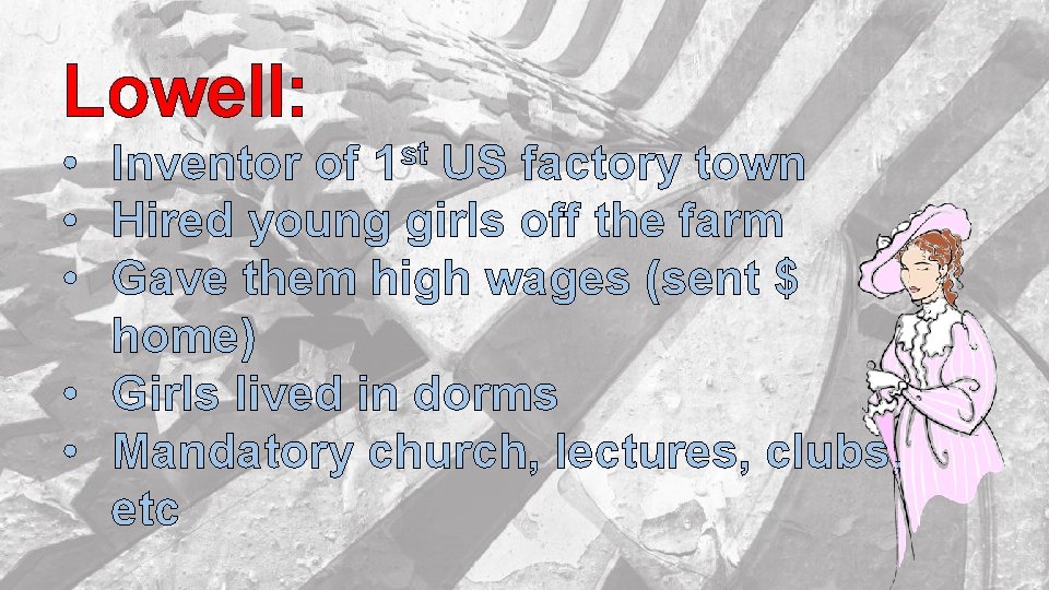 Lowell: • Inventor of US factory town • Hired young girls off the farm