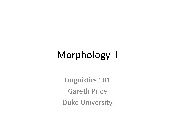 Morphology II Linguistics 101 Gareth Price Duke University 