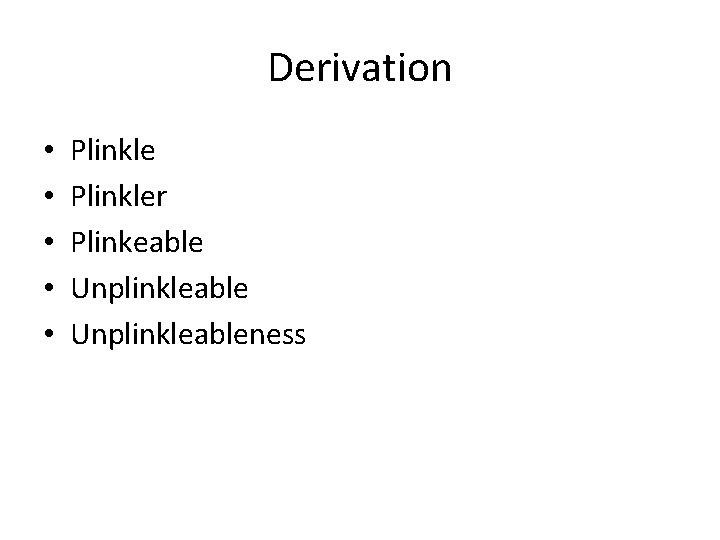 Derivation • • • Plinkler Plinkeable Unplinkleableness 
