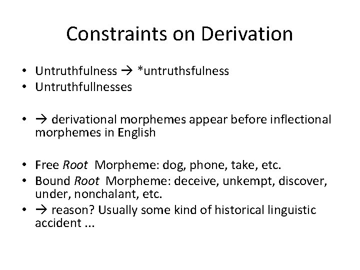 Constraints on Derivation • Untruthfulness *untruthsfulness • Untruthfullnesses • derivational morphemes appear before inflectional