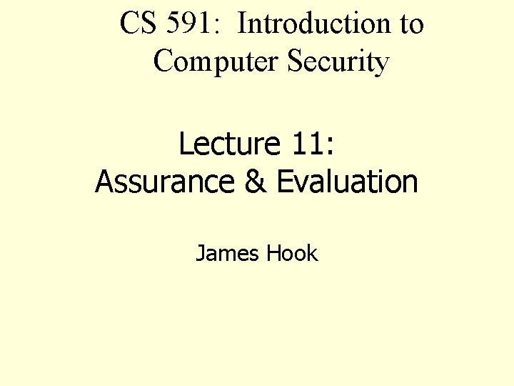 CS 591: Introduction to Computer Security Lecture 11: Assurance & Evaluation James Hook 