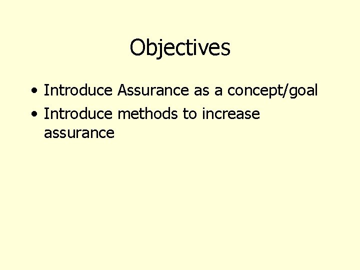 Objectives • Introduce Assurance as a concept/goal • Introduce methods to increase assurance 