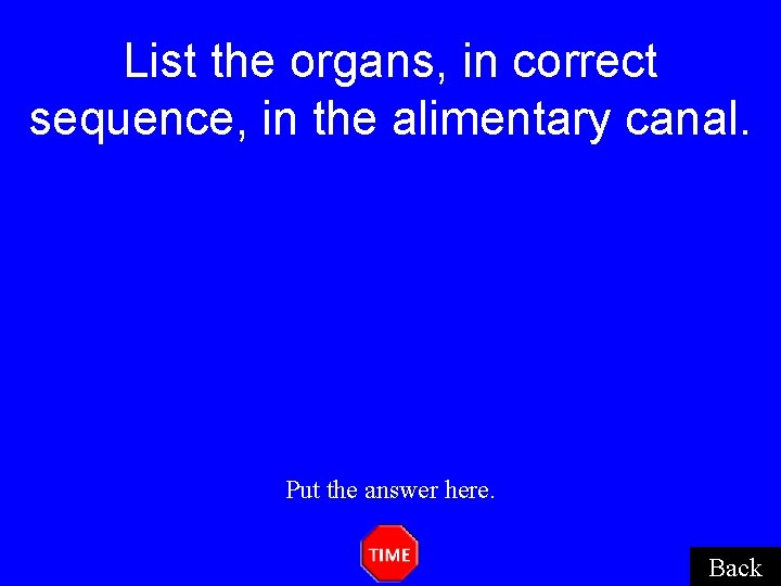 List the organs, in correct sequence, in the alimentary canal. Put the answer here. List the organs, in correct sequence, in the alimentary canal. Put the answer here.