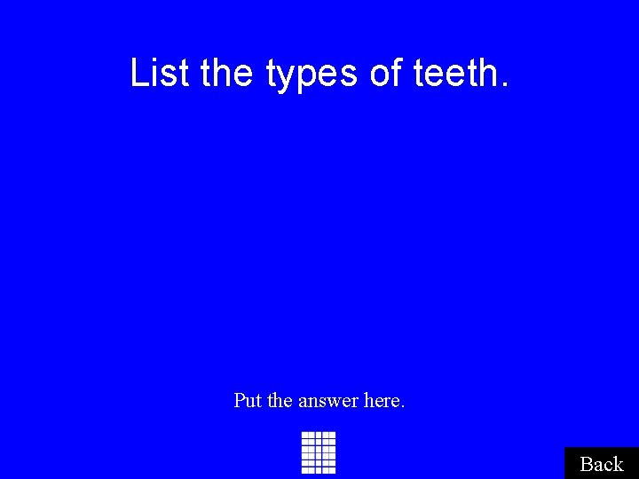 List the types of teeth. Put the answer here. Back List the types of teeth. Put the answer here. Back