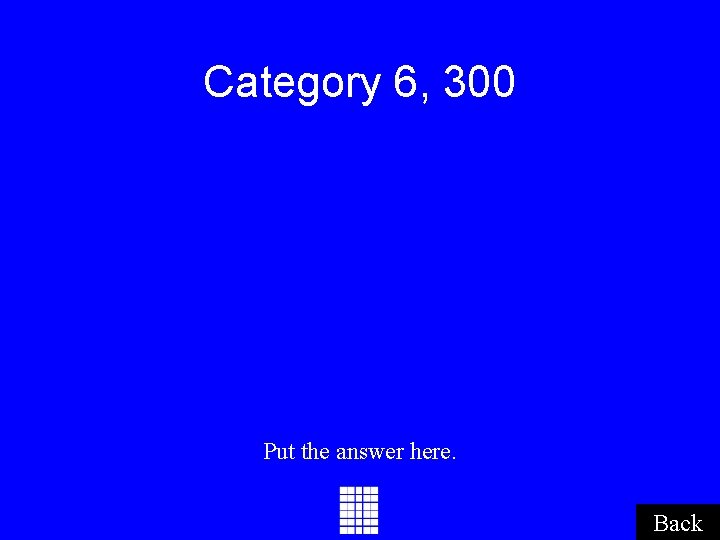 Category 6, 300 Put the answer here. Back Category 6, 300 Put the answer here. Back