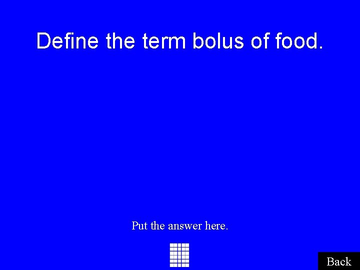 Define the term bolus of food. Put the answer here. Back Define the term bolus of food. Put the answer here. Back