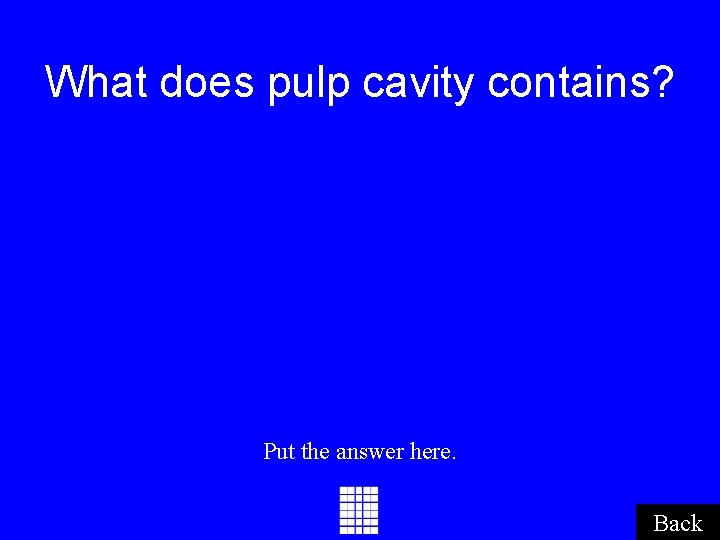 What does pulp cavity contains? Put the answer here. Back What does pulp cavity contains? Put the answer here. Back