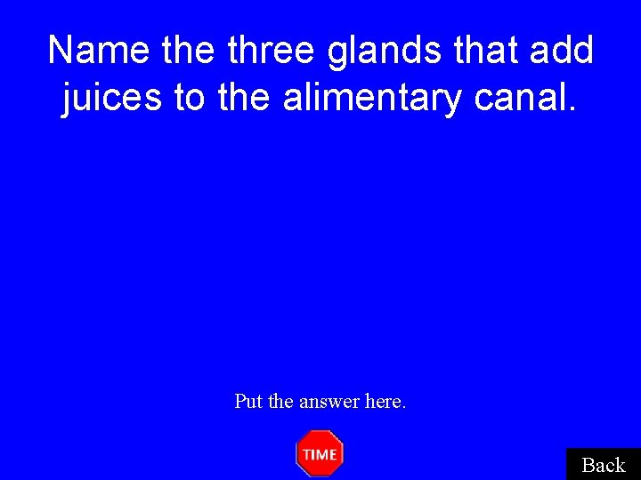 Name three glands that add juices to the alimentary canal. Put the answer here. Name three glands that add juices to the alimentary canal. Put the answer here.