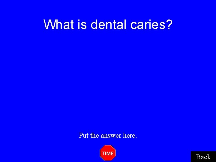 What is dental caries? Put the answer here. Back What is dental caries? Put the answer here. Back