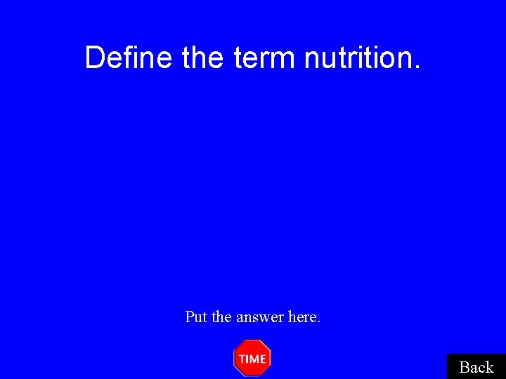 Define the term nutrition. Put the answer here. Back Define the term nutrition. Put the answer here. Back