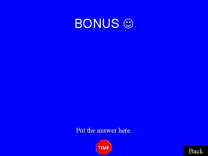 BONUS Put the answer here. Back BONUS Put the answer here. Back