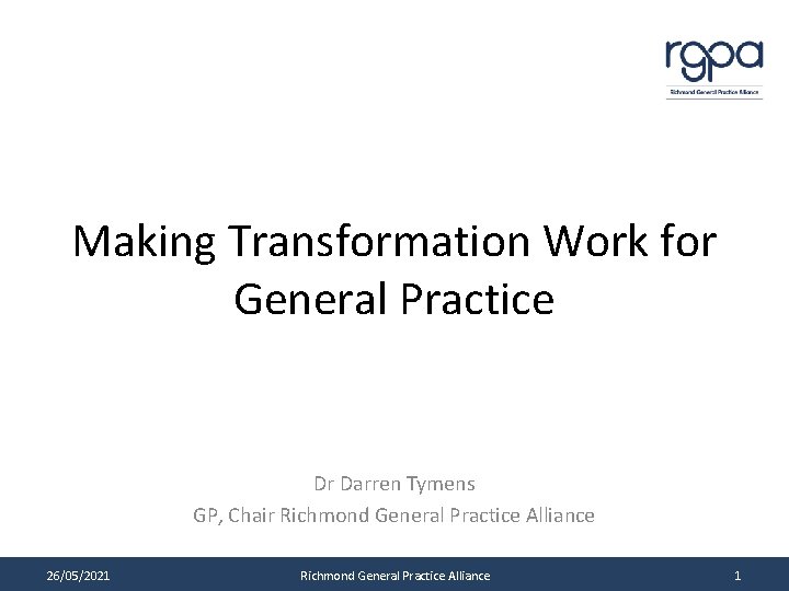 Making Transformation Work for General Practice Dr Darren Tymens GP, Chair Richmond General Practice