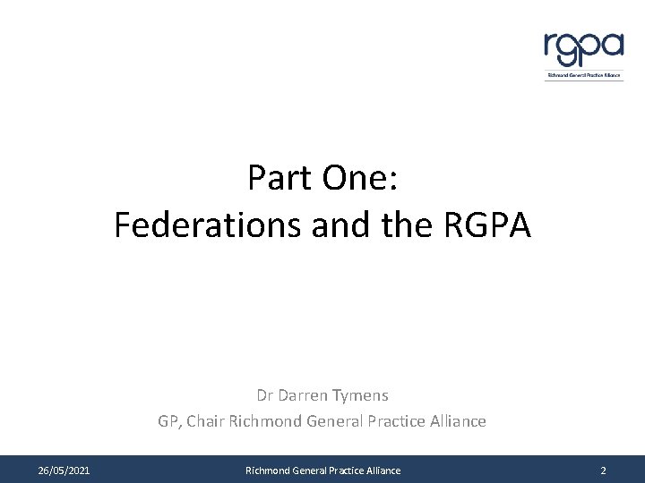 Part One: Federations and the RGPA Dr Darren Tymens GP, Chair Richmond General Practice