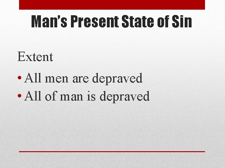 Man’s Present State of Sin Extent • All men are depraved • All of