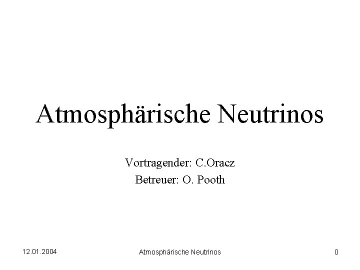 Atmosphärische Neutrinos Vortragender: C. Oracz Betreuer: O. Pooth 12. 01. 2004 Atmosphärische Neutrinos 0