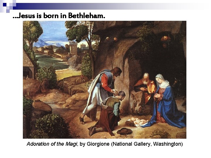 …Jesus is born in Bethleham. Adoration of the Magi, by Giorgione (National Gallery, Washington)