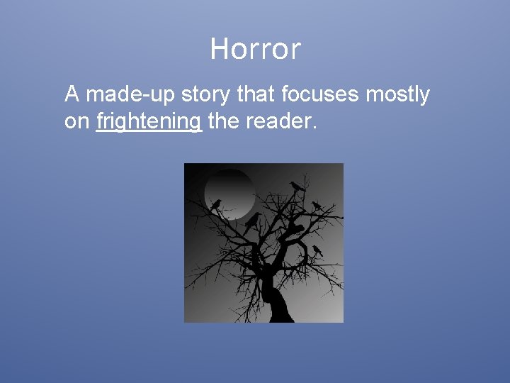 Horror A made-up story that focuses mostly on frightening the reader. 