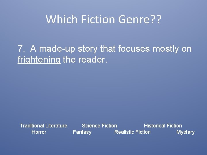 Which Fiction Genre? ? 7. A made-up story that focuses mostly on frightening the