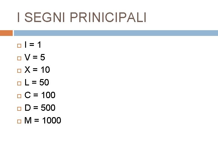 I SEGNI PRINICIPALI I=1 V=5 X = 10 L = 50 C = 100