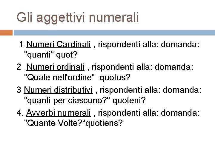 Gli aggettivi numerali 1 Numeri Cardinali , rispondenti alla: domanda: "quanti“ quot? 2 Numeri