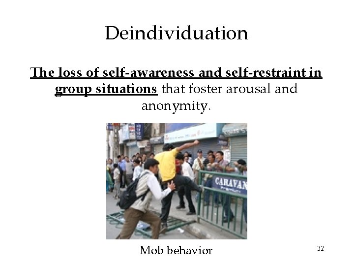 Deindividuation The loss of self-awareness and self-restraint in group situations that foster arousal and