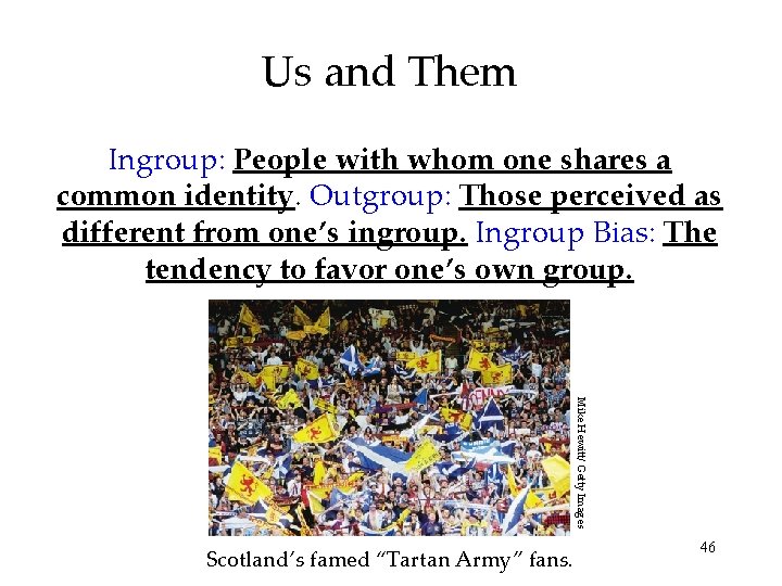 Us and Them Ingroup: People with whom one shares a common identity. Outgroup: Those