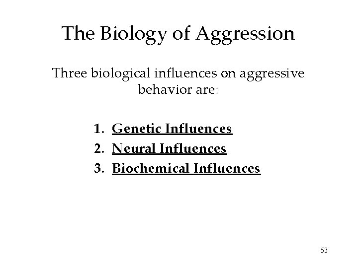 The Biology of Aggression Three biological influences on aggressive behavior are: 1. Genetic Influences