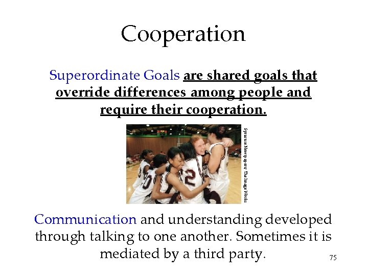 Cooperation Superordinate Goals are shared goals that override differences among people and require their