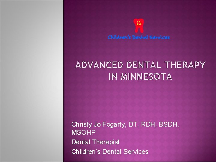 ADVANCED DENTAL THERAPY IN MINNESOTA Christy Jo Fogarty, DT, RDH, BSDH, MSOHP Dental Therapist