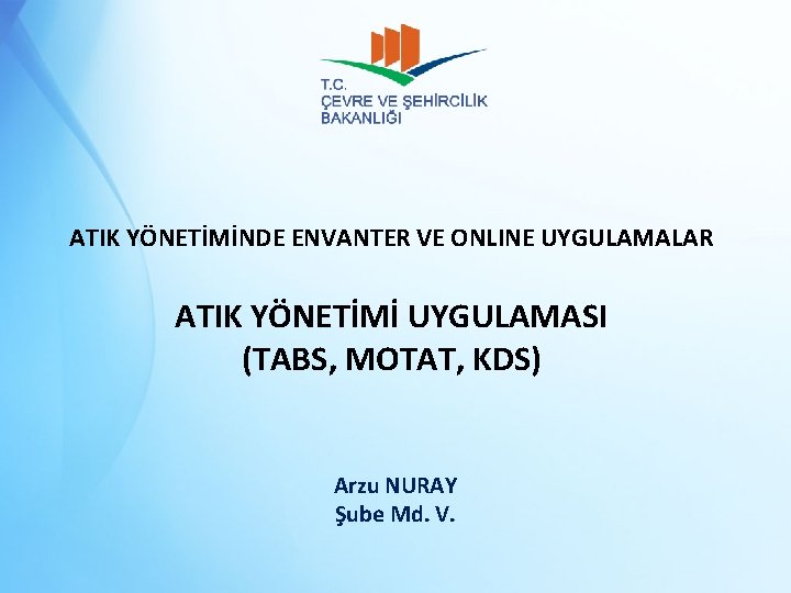 ATIK YÖNETİMİNDE ENVANTER VE ONLINE UYGULAMALAR ATIK YÖNETİMİ UYGULAMASI (TABS, MOTAT, KDS) Arzu NURAY