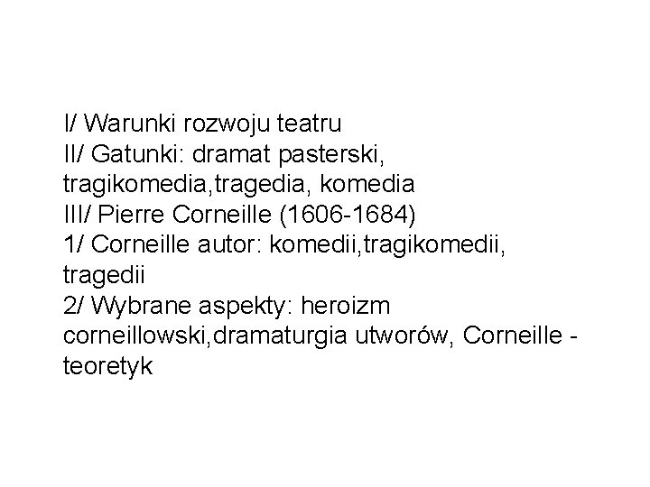 I/ Warunki rozwoju teatru II/ Gatunki: dramat pasterski, tragikomedia, tragedia, komedia III/ Pierre Corneille