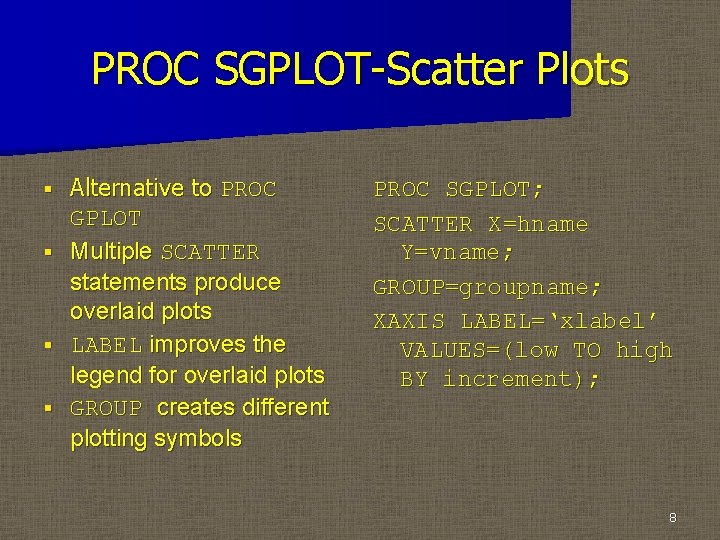 PROC SGPLOT-Scatter Plots § § Alternative to PROC GPLOT Multiple SCATTER statements produce overlaid