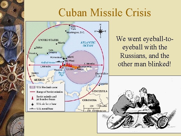 Cuban Missile Crisis We went eyeball-toeyeball with the Russians, and the other man blinked!