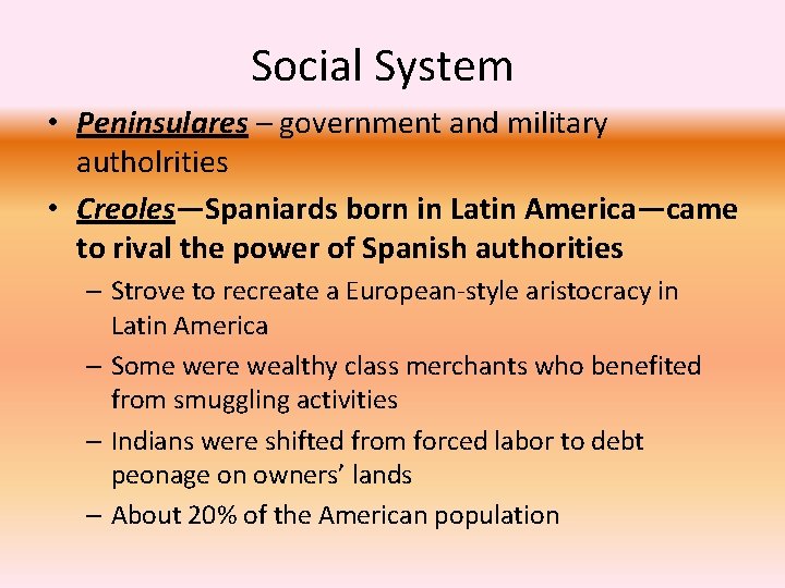 Social System • Peninsulares – government and military autholrities • Creoles—Spaniards born in Latin
