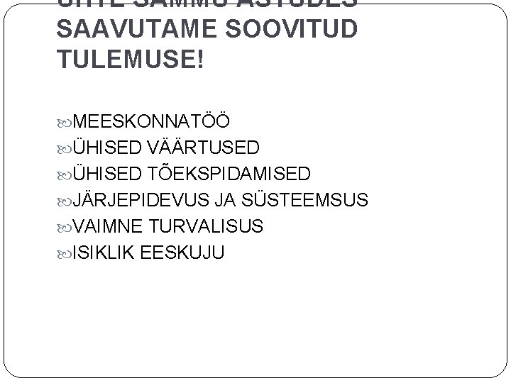 ÜHTE SAMMU ASTUDES SAAVUTAME SOOVITUD TULEMUSE! MEESKONNATÖÖ ÜHISED VÄÄRTUSED ÜHISED TÕEKSPIDAMISED JÄRJEPIDEVUS JA SÜSTEEMSUS