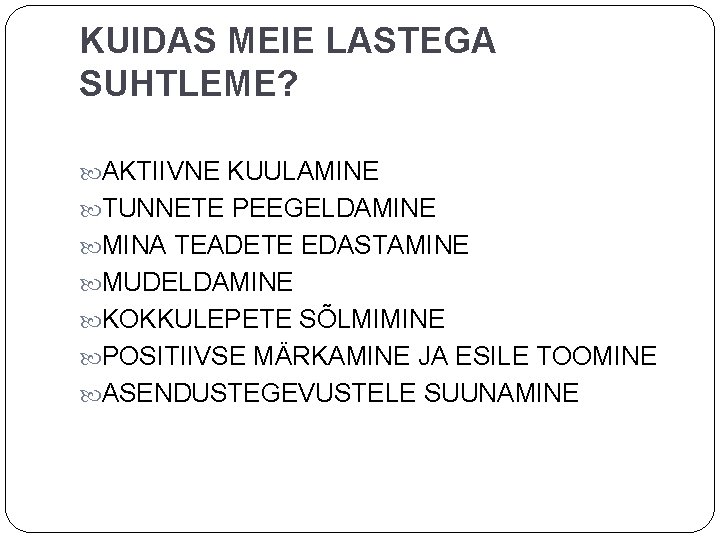 KUIDAS MEIE LASTEGA SUHTLEME? AKTIIVNE KUULAMINE TUNNETE PEEGELDAMINE MINA TEADETE EDASTAMINE MUDELDAMINE KOKKULEPETE SÕLMIMINE