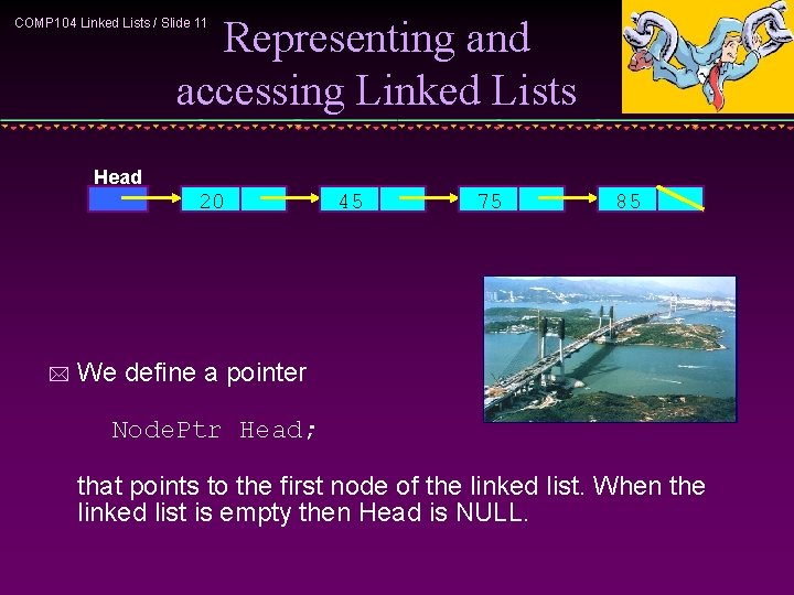 Representing and accessing Linked Lists COMP 104 Linked Lists / Slide 11 Head 20